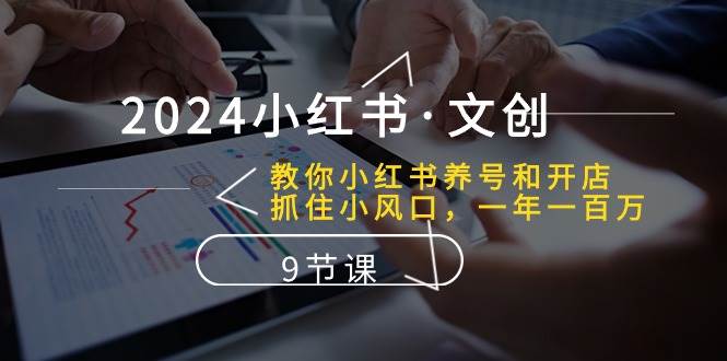 2024小红书·文创：教你小红书养号和开店、抓住小风口 一年一百万 (9节课)-安哥网络创业副业