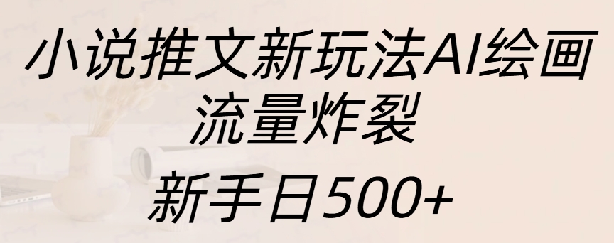 小说推文新玩法AI绘画，流量炸裂，新手日入500+-安哥网络创业副业