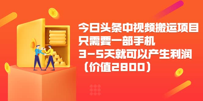今日头条中视频搬运项目，只需要一部手机3-5天就可以产生利润（价值2800）-安哥网络创业副业