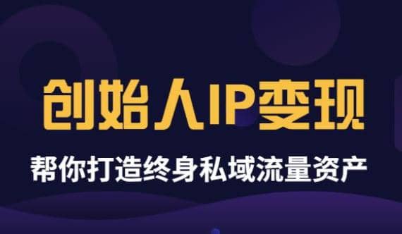 《创始人IP变现》精华版，帮你打造终身私域流量资产（无水印）-安哥网络创业副业