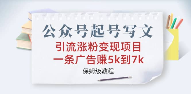 公众号起号写文、引流涨粉变现项目，一条广告赚5k到7k，保姆级教程-安哥网络创业副业