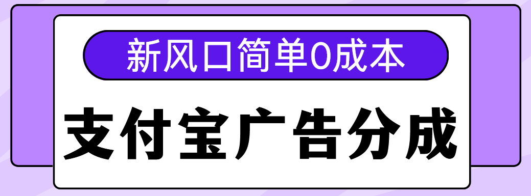 新风口支付宝广告分成计划，简单0成本，单号日入500+-安哥网络创业副业