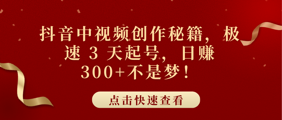 抖音中视频创作秘籍，极速 3 天起号，日赚 300+不是梦！-安哥网络创业副业