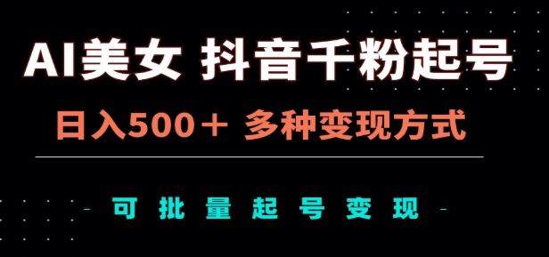 AI美女抖音千粉起号玩法，日入500＋，多种变现方式，可批量矩阵起号出售！-安哥网络创业副业