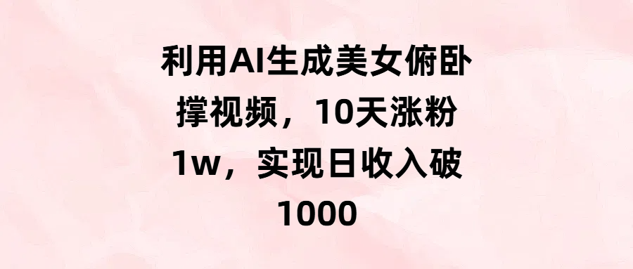 利用AI生成美女俯卧撑视频，10天涨粉1w，实现日收入破1000-安哥网络创业副业