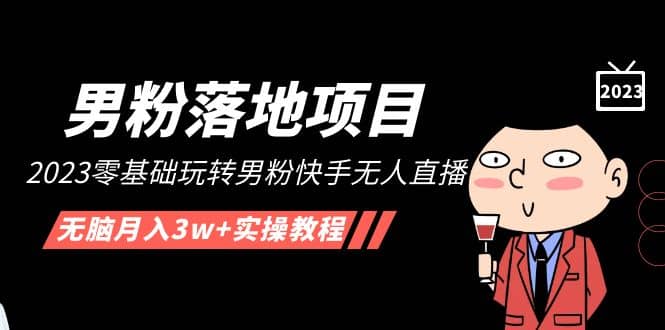 【男粉落地项目】2023零基础玩转男粉快手无人直播，无脑月入3w+实操教程！-安哥网络创业副业
