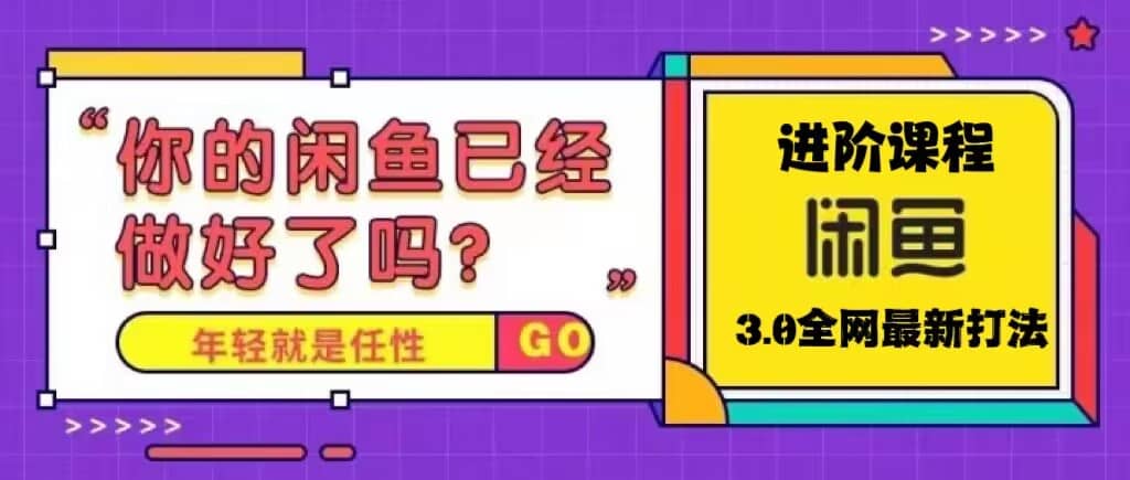 火爆全网的咸鱼玩法进阶课程，咸鱼进阶课程-安哥网络创业副业