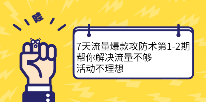 7天流量爆款攻防术第1-2期，帮你解决流量不够，活动不理想-安哥网络创业副业
