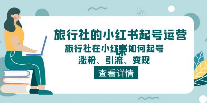 旅行社的小红书起号运营课，旅行社在小红书如何起号、涨粉、引流、变现-安哥网络创业副业