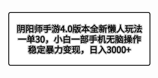 阴阳师手游4.0版本全新懒人玩法，一单30，小白一部手机无脑操作，稳定暴力变现-安哥网络创业副业