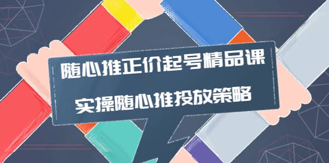 随心推正价起号精品课，实操随心推投放策略（5节课-价值298）-安哥网络创业副业