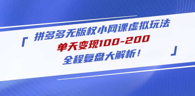 拼多多无版权小网课虚拟玩法，全程复盘大解析-安哥网络创业副业