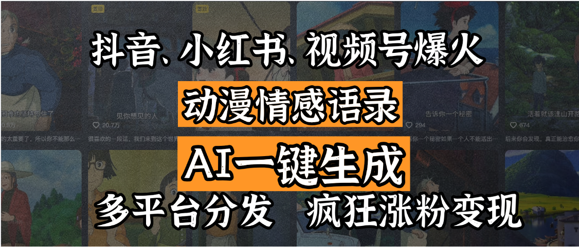 抖音、小红书、视频号爆火的动漫情感语录，AI一键生成，多平台分发，疯狂涨粉变现-安哥网络创业副业