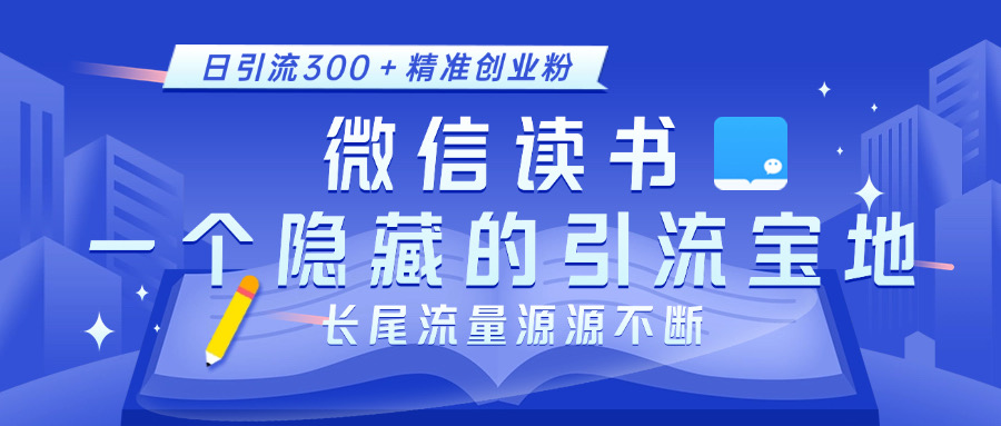 微信读书，一个隐藏的引流宝地。不为人知的小众打法，日引流300＋精准创业粉，长尾流量源源不断-安哥网络创业副业