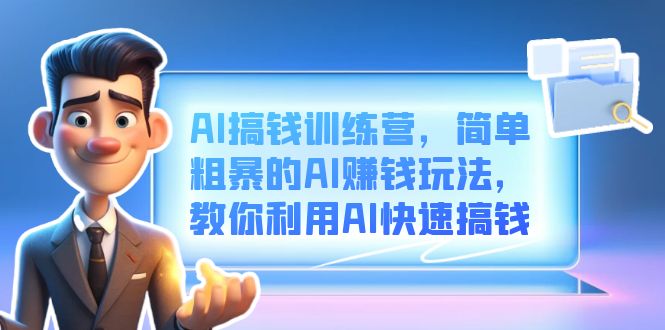 AI搞钱训练营，简单粗暴的AI赚钱玩法，教你利用AI快速搞钱-安哥网络创业副业