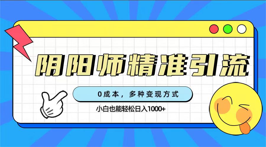 0成本阴阳师精准引流，多种变现方式，小白也能轻松日入1000+-安哥网络创业副业