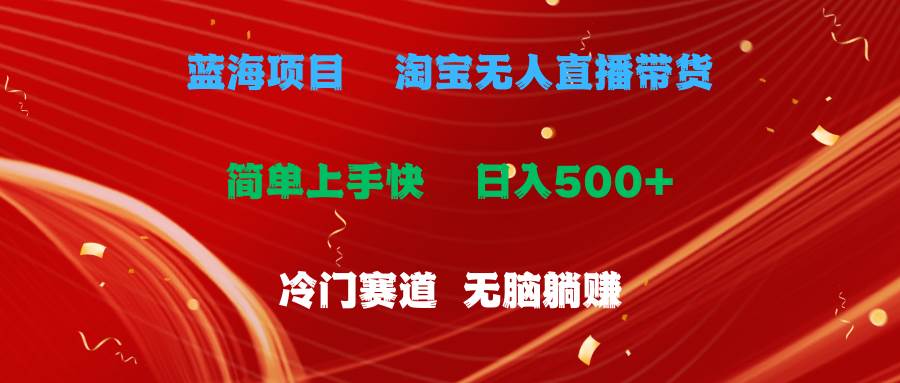 蓝海项目  淘宝无人直播冷门赛道  日赚500+无脑躺赚  小白有手就行-安哥网络创业副业