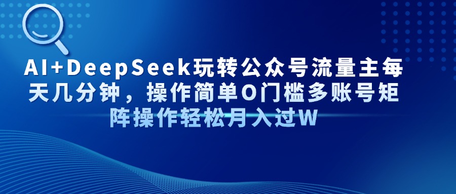 AI+DeepSeek玩转公众号流量主每天几分钟，操作简单O门槛多账号矩阵操作轻松月入过W-安哥网络创业副业