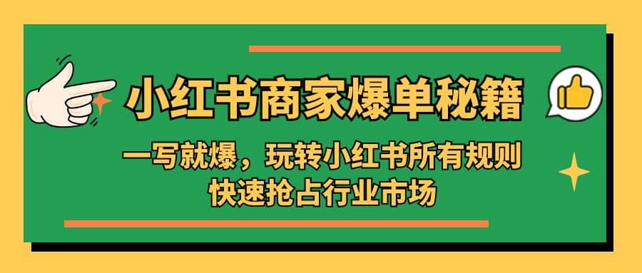 小红书·商家爆单秘籍：一写就爆，玩转小红书所有规则，快速抢占行业市场-安哥网络创业副业