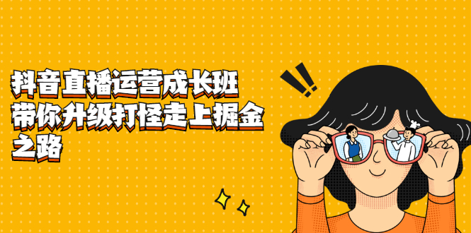 抖音直播运营成长班，带你升级打怪走上掘金之路-安哥网络创业副业