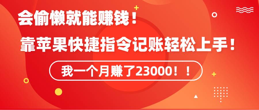 《会偷懒就能赚钱！靠苹果快捷指令自动记账轻松上手，一个月变现23000！》-安哥网络创业副业