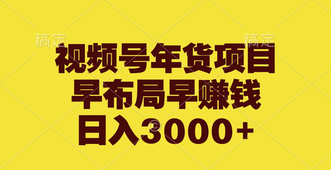 视频号年货项目，早布局早赚钱，日入3000+-安哥网络创业副业