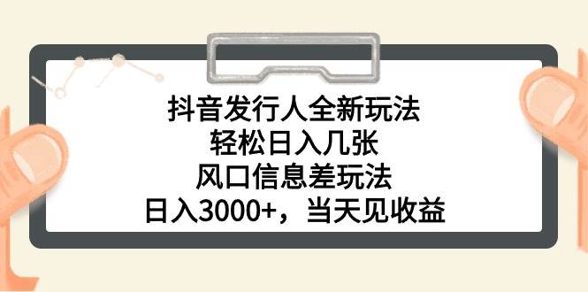 抖音发行人全新玩法，轻松日入几张，风口信息差玩法，日入3000+，当天…-安哥网络创业副业