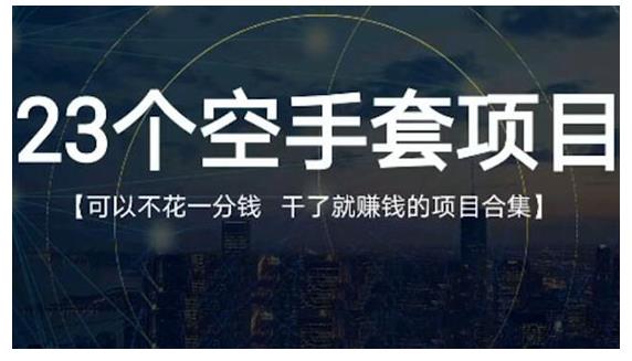23个空手套项目大合集，0成本0投入，干了就赚钱纯空手套生意经-安哥网络创业副业