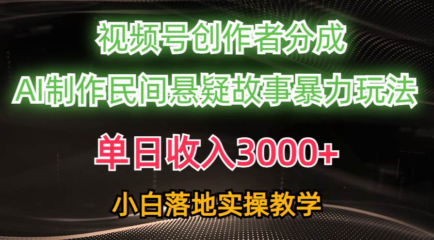 单日收入3000+，视频号创作者分成，AI创作民间悬疑故事，条条爆流-安哥网络创业副业