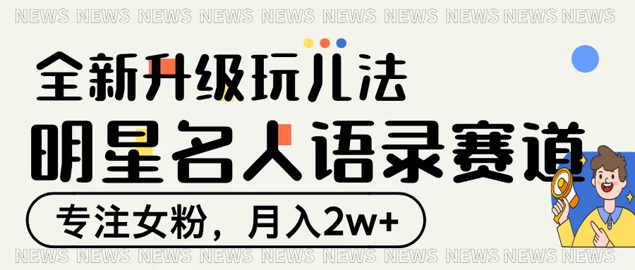 明星名人语录赛道全新升级玩法，专注女粉，月入2W＋-安哥网络创业副业