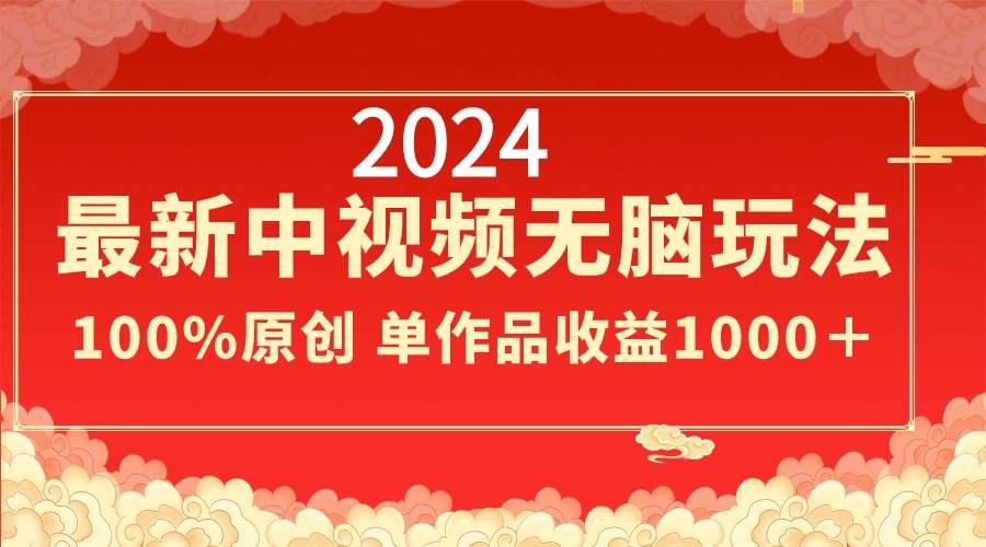2024最新中视频无脑玩法，作品制作简单，100%原创，单作品收益1000＋-安哥网络创业副业