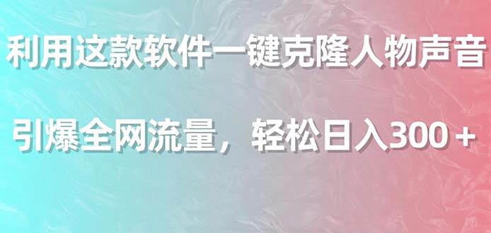 利用这款软件一键克隆人物声音，引爆全网流量，轻松日入300＋-安哥网络创业副业