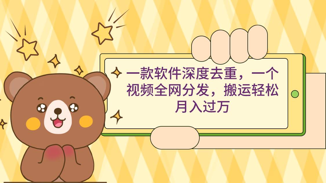 一款软件深度去重，一个视频全网分发，搬运轻松月入过万-安哥网络创业副业