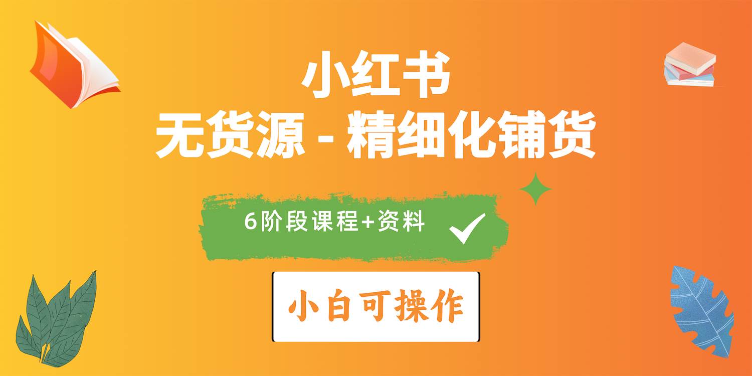 2024小红书电商风口正盛，全优质课程、适合小白（无货源）精细化铺货实战-安哥网络创业副业