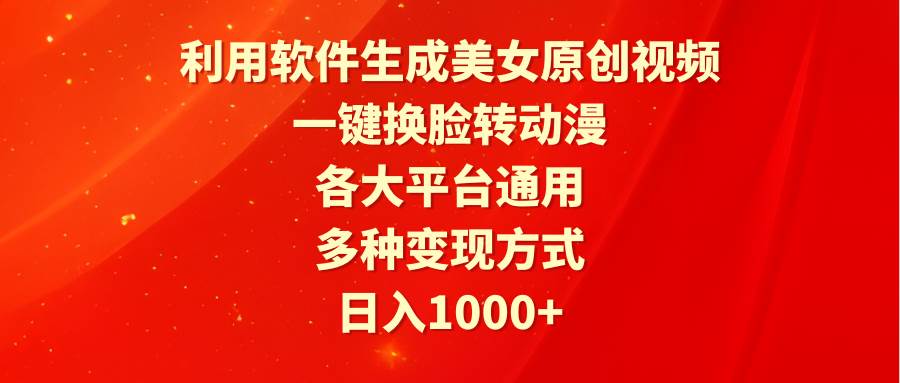 利用软件生成美女原创视频，一键换脸转动漫，各大平台通用，多种变现方式-安哥网络创业副业