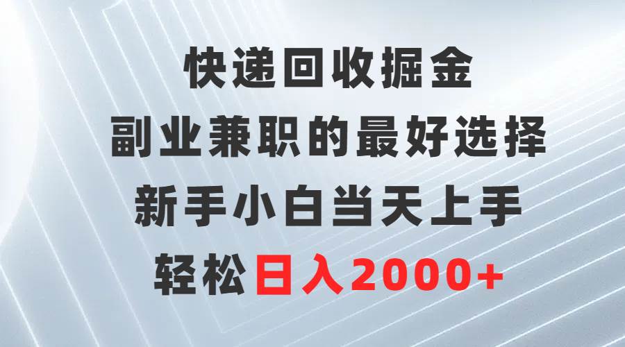 快递回收掘金，副业兼职的最好选择，新手小白当天上手，轻松日入2000+-安哥网络创业副业