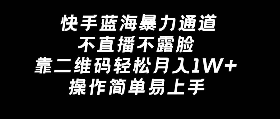 快手蓝海暴力通道，不直播不露脸，靠二维码轻松月入1W+，操作简单易上手-安哥网络创业副业
