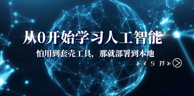 从0开始学习人工智能：怕用到套壳工具，那就部署到本地（35节课）-安哥网络创业副业