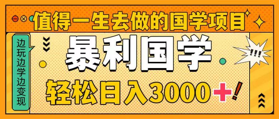 值得一生去做的国学项目，暴力国学，轻松日入3000+-安哥网络创业副业