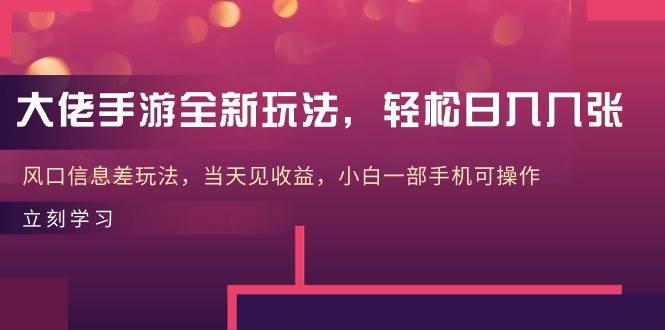大佬手游全新玩法，轻松日入几张，风口信息差玩法，当天见收益，小白一…-安哥网络创业副业