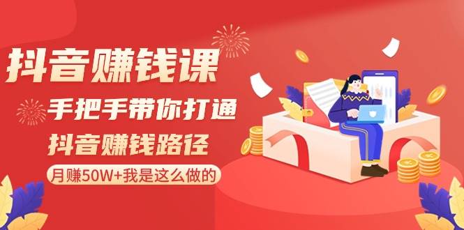 抖音赚钱课-手把手带你打通抖音赚钱路径：月赚50W+我是这么做的！-安哥网络创业副业