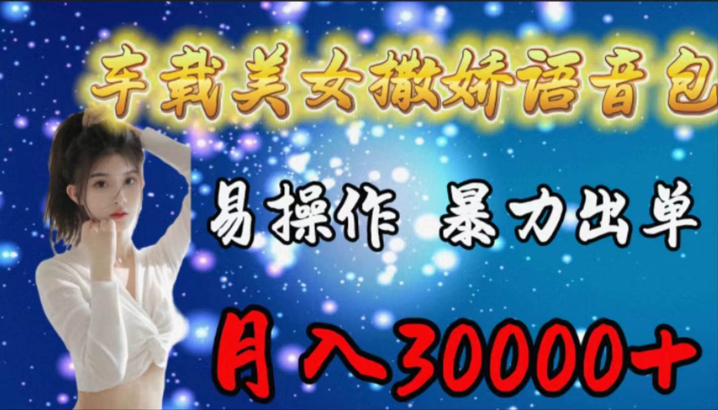车载女生撒娇语音包，易操作，暴力出单，月入30000+-安哥网络创业副业