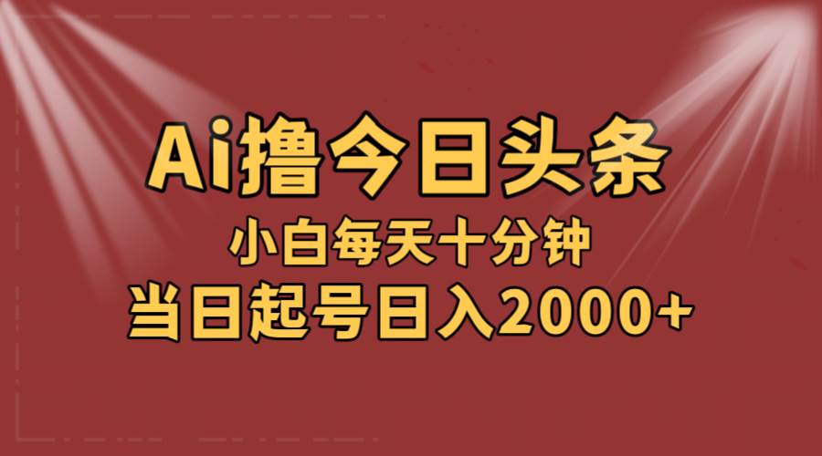AI撸爆款头条，当天起号，可矩阵，第二天见收益，小白无脑轻松日入2000+-安哥网络创业副业
