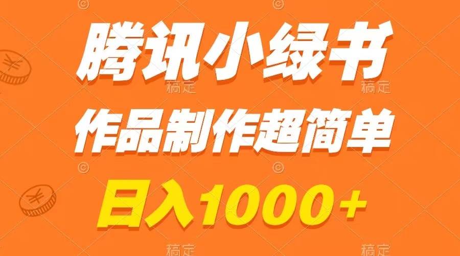 腾讯小绿书掘金，日入1000+，作品制作超简单，小白也能学会-安哥网络创业副业