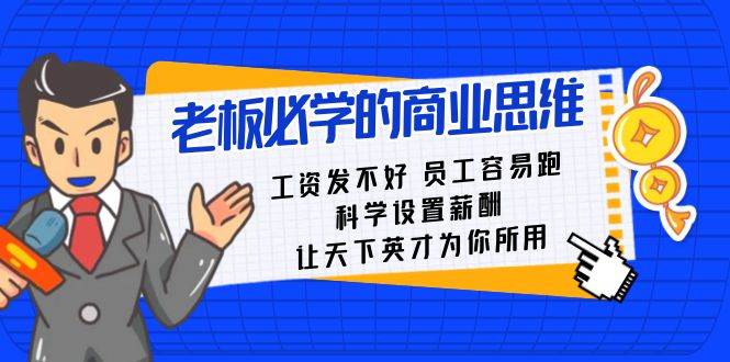 老板必学课：工资 发不好  员工 容易跑，科学设置薪酬 让天下英才为你所用-安哥网络创业副业