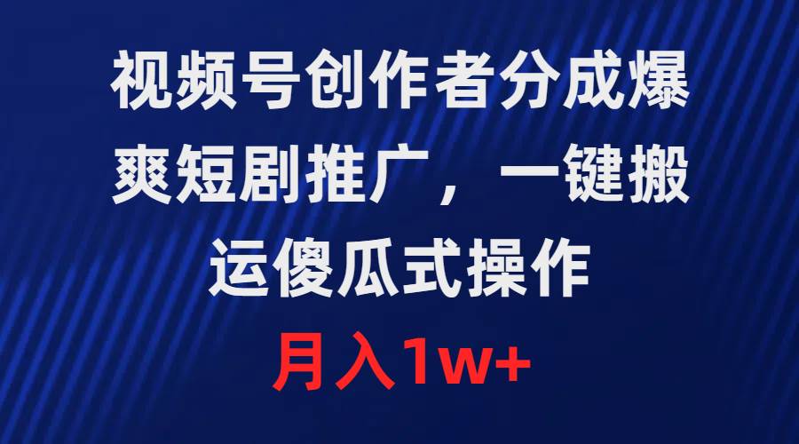视频号创作者分成，爆爽短剧推广，一键搬运，傻瓜式操作，月入1w+-安哥网络创业副业