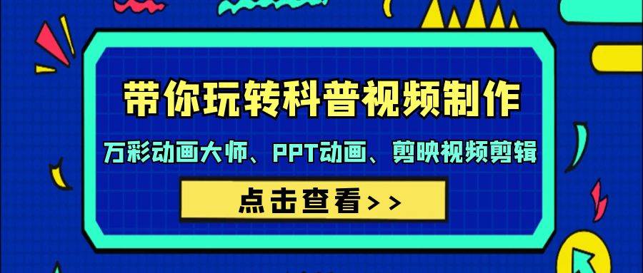 带你玩转科普视频 制作：万彩动画大师、PPT动画、剪映视频剪辑（44节课）-安哥网络创业副业
