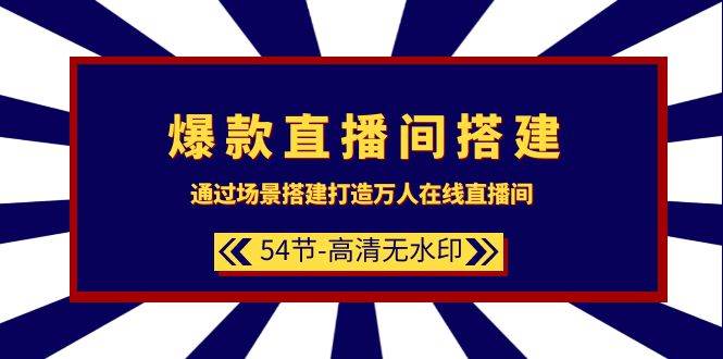 爆款直播间-搭建：通过场景搭建-打造万人在线直播间（54节-高清无水印）-安哥网络创业副业
