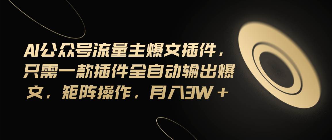 Ai公众号流量主爆文插件，只需一款插件全自动输出爆文，矩阵操作，月入3w+-安哥网络创业副业