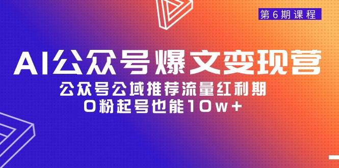 AI公众号爆文-变现营06期，公众号公域推荐流量红利期，0粉起号也能10w+-安哥网络创业副业
